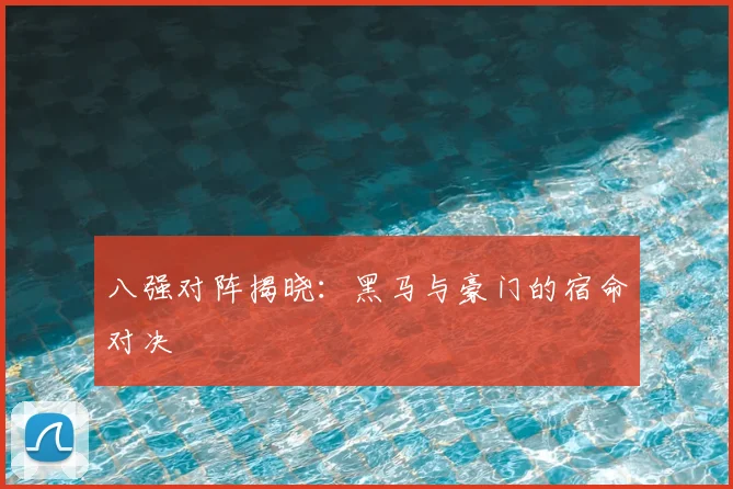 八强对阵揭晓：黑马与豪门的宿命对决