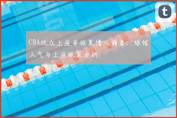 CBA观众上座率恢复情况调查：球馆人气与上座政策分析