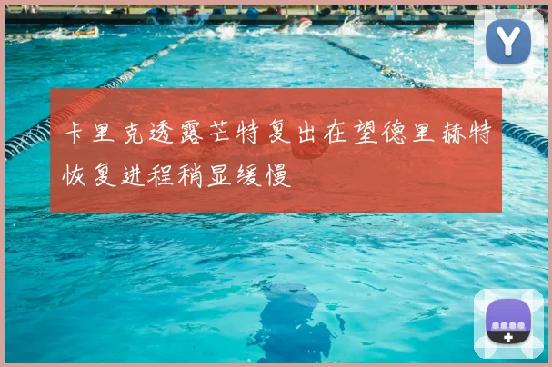 卡里克透露芒特复出在望德里赫特恢复进程稍显缓慢