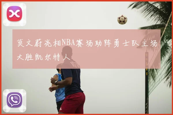 莫文蔚亮相NBA赛场助阵勇士队主场大胜凯尔特人