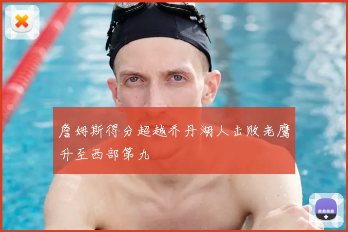 詹姆斯得分超越乔丹湖人击败老鹰升至西部第九