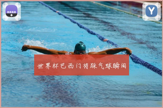 世界杯巴西门将踩气球瞬间