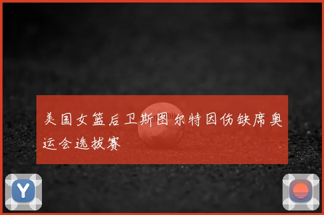美国女篮后卫斯图尔特因伤缺席奥运会选拔赛