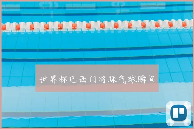 世界杯巴西门将踩气球瞬间