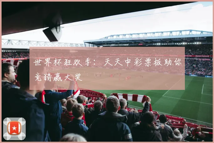 世界杯狂欢季：天天中彩票板助你竞猜赢大奖